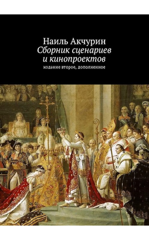 Обложка книги «Сборник сценариев и кинопроектов. Издание второе, дополненное» автора Наиля Акчурина. ISBN 9785449037831.