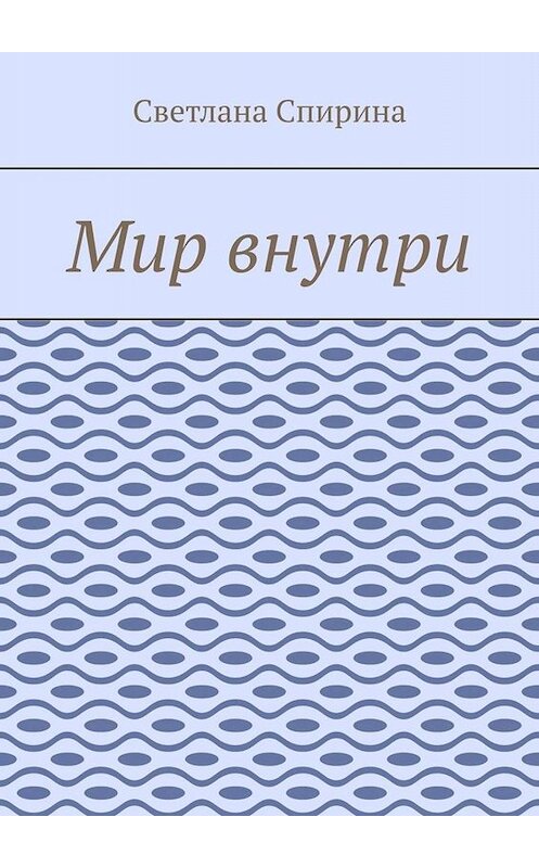 Обложка книги «Мир внутри» автора Светланы Спирины. ISBN 9785449699794.