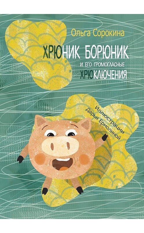 Обложка книги «Хрюник Борюник и его Громогласные Хрюключения» автора Ольги Сорокины. ISBN 9785449668356.