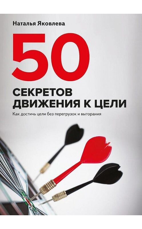 Обложка книги «50 секретов движения к цели. Как достичь цели без перегрузок и выгорания» автора Натальи Яковлевы. ISBN 9785448358326.