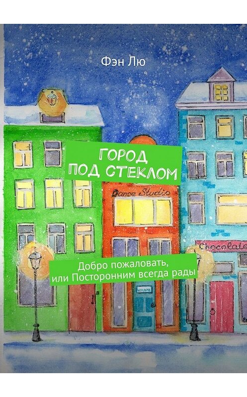 Обложка книги «Город под стеклом. Добро пожаловать, или Посторонним всегда рады» автора Фэн Лю. ISBN 9785449346957.