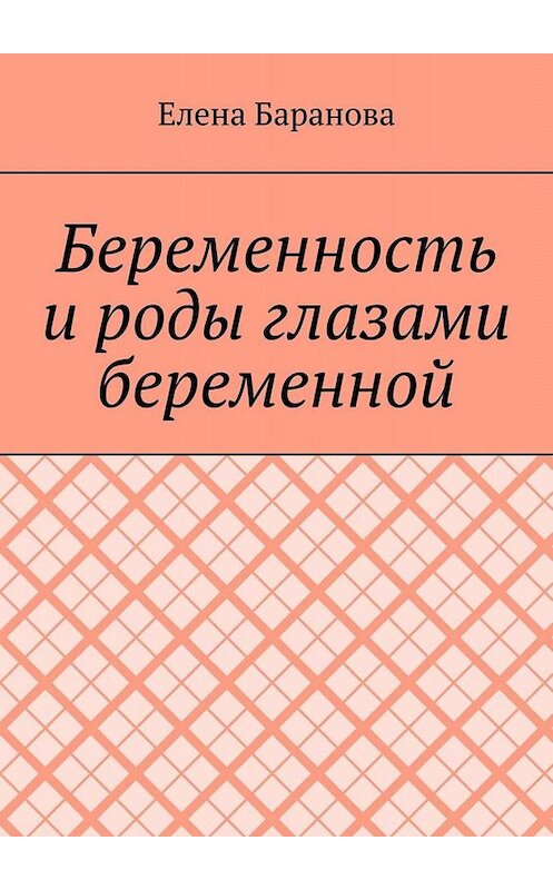 Обложка книги «Беременность и роды глазами беременной» автора Елены Барановы. ISBN 9785449809735.