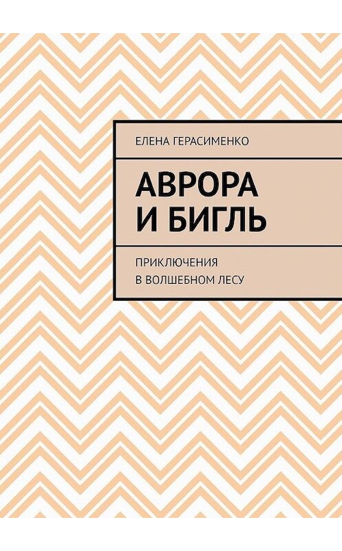 Обложка книги «Аврора и Бигль. Приключения в Волшебном лесу» автора Елены Герасименко. ISBN 9785449884640.