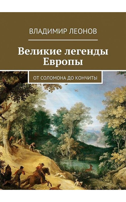 Обложка книги «Великие легенды Европы. От Соломона до Кончиты» автора Владимира Леонова. ISBN 9785447463892.