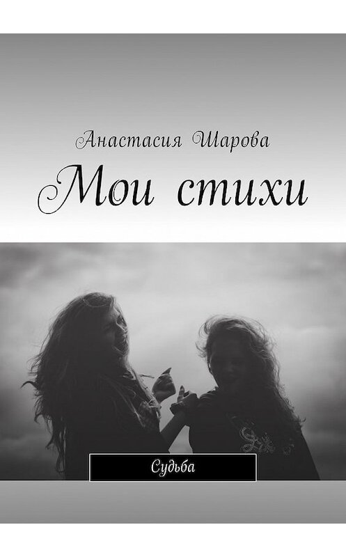 Обложка книги «Мои стихи. Судьба» автора Анастасии Шаровы. ISBN 9785449038289.