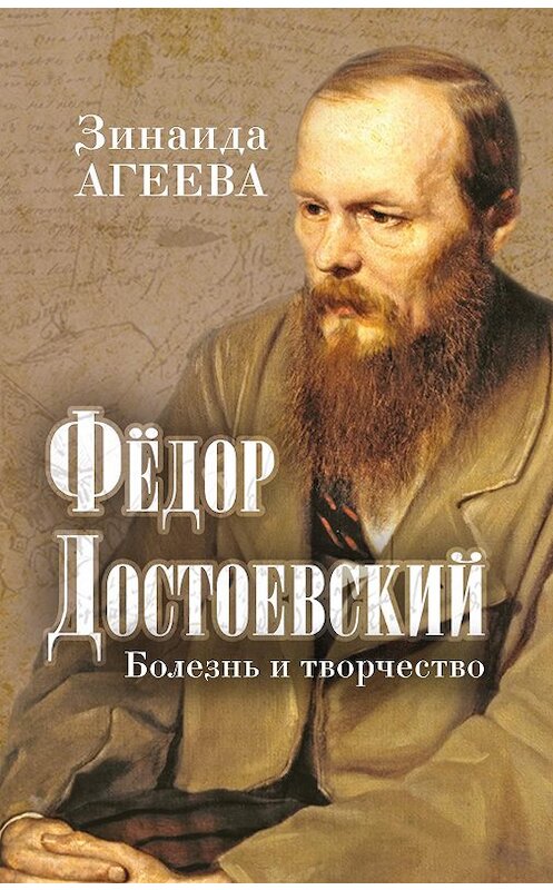 Обложка книги «Федор Достоевский. Болезнь и творчество» автора Зинаиды Агеевы издание 2016 года. ISBN 9785906861337.