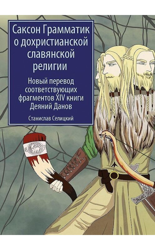 Обложка книги «Саксон Грамматик о дохристианской славянской религии. Новый перевод соответствующих фрагментов XIV книги Деяний Данов» автора Станислава Селицкия. ISBN 9785448363986.