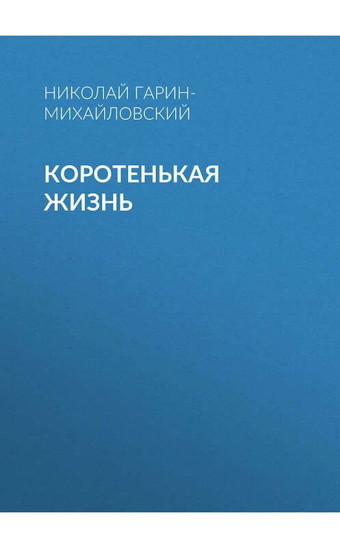 Обложка книги «Коротенькая жизнь» автора Николая Гарин-Михайловския.