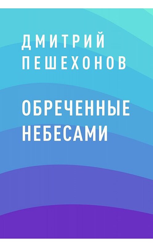 Обложка книги «Обреченные небесами» автора Дмитрия Пешехонова.