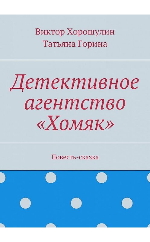 Обложка книги «Детективное агентство «Хомяк». Повесть-сказка» автора . ISBN 9785448310935.