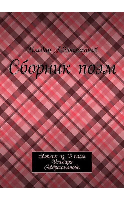 Обложка книги «Сборник поэм. Сборник из 15 поэм Ильдара Абдрахманова» автора Ильдара Абдрахманова. ISBN 9785005000743.