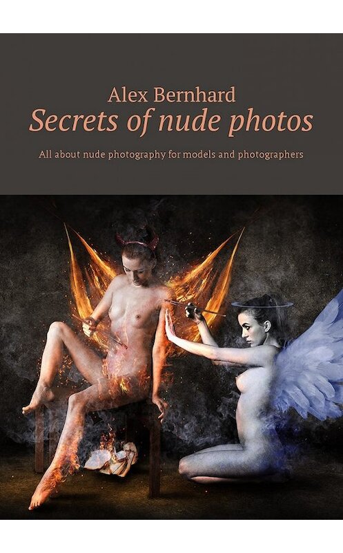 Обложка книги «Secrets of nude photos. All about nude photography for models and photographers» автора Alex Bernhard. ISBN 9785449016621.