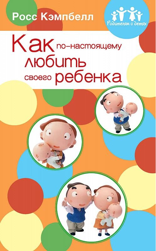 Обложка книги «Как по-настоящему любить своего ребенка» автора Росса Кэмпбелла издание 2004 года. ISBN 5888691828.