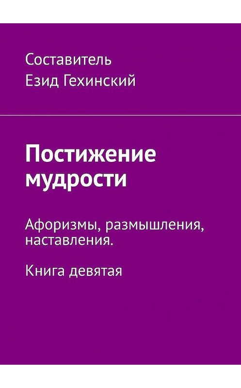 Обложка книги «Постижение мудрости. Афоризмы, размышления, наставления. Книга девятая» автора Езида Гехинския. ISBN 9785449303769.