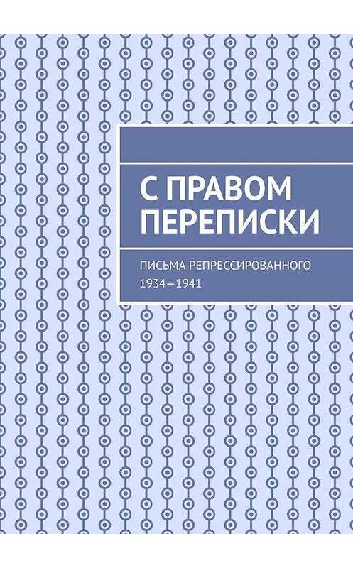 Обложка книги «С правом переписки. Письма репрессированного. 1934—1941» автора Неустановленного Автора. ISBN 9785449386267.