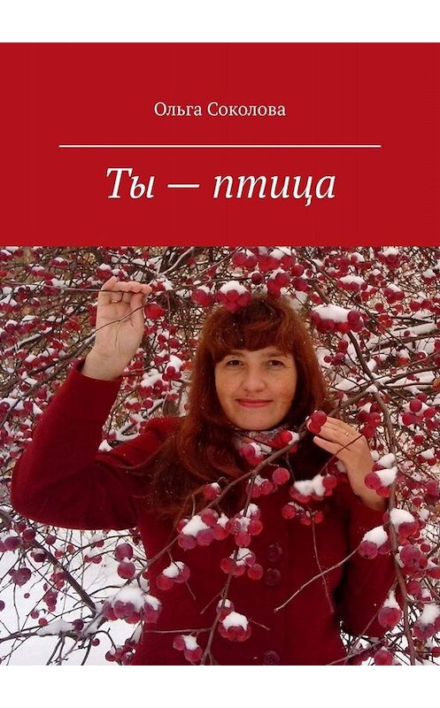 Обложка книги «Ты – птица. Стихи и песни» автора Ольги Соколовы. ISBN 9785449668196.