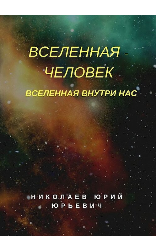 Обложка книги «Вселенная – человек. Вселенная внутри нас» автора Юрия Николаева. ISBN 9785449322500.