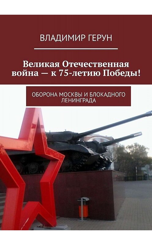 Обложка книги «Великая Отечественная война – к 75-летию Победы! Оборона Москвы и блокадного Ленинграда» автора Владимира Геруна. ISBN 9785005048257.