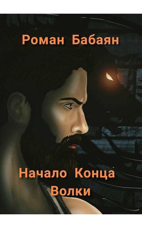 Обложка книги «Начало Конца. Волки» автора Романа Бабаяна. ISBN 9785005194152.