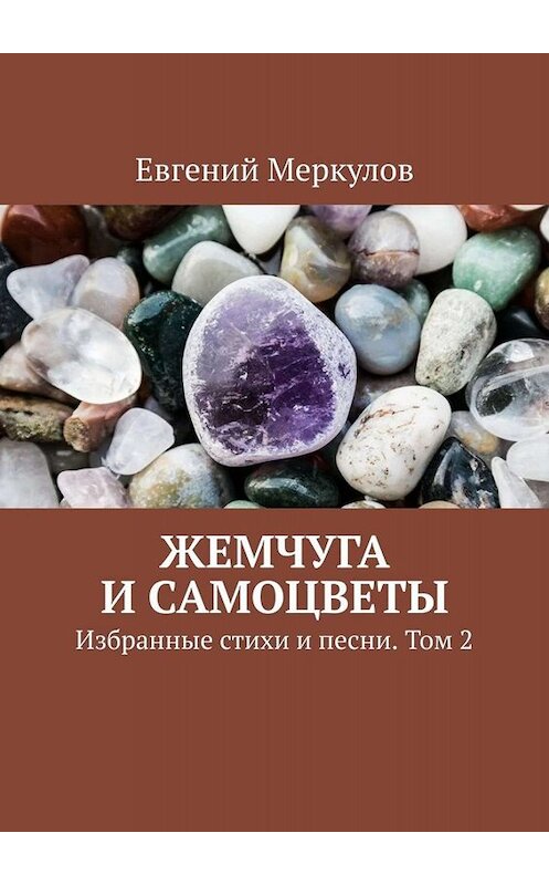 Обложка книги «Жемчуга и самоцветы. Избранные стихи и песни. Том 2» автора Евгеного Меркулова. ISBN 9785449695086.
