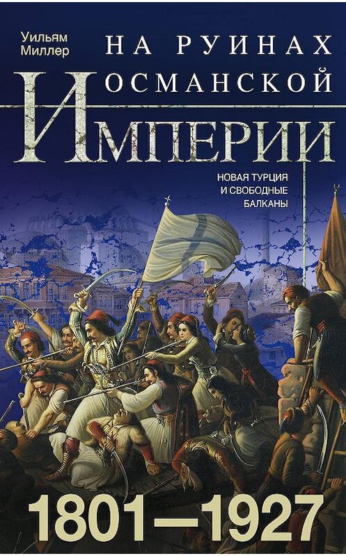 Обложка книги «На руинах Османской империи. Новая Турция и свободные Балканы. 1801–1927» автора Уильяма Миллера издание 2020 года. ISBN 9785952454644.