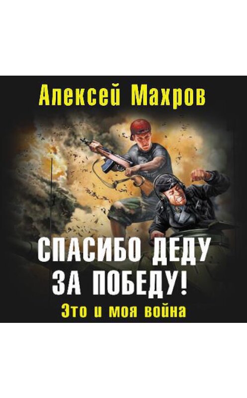 Обложка аудиокниги «Спасибо деду за Победу! Это и моя война» автора Алексея Махрова.