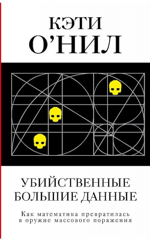 Обложка книги «Убийственные большие данные. Как математика превратилась в оружие массового поражения» автора Кэти О'нила издание 2018 года. ISBN 9785179825838.