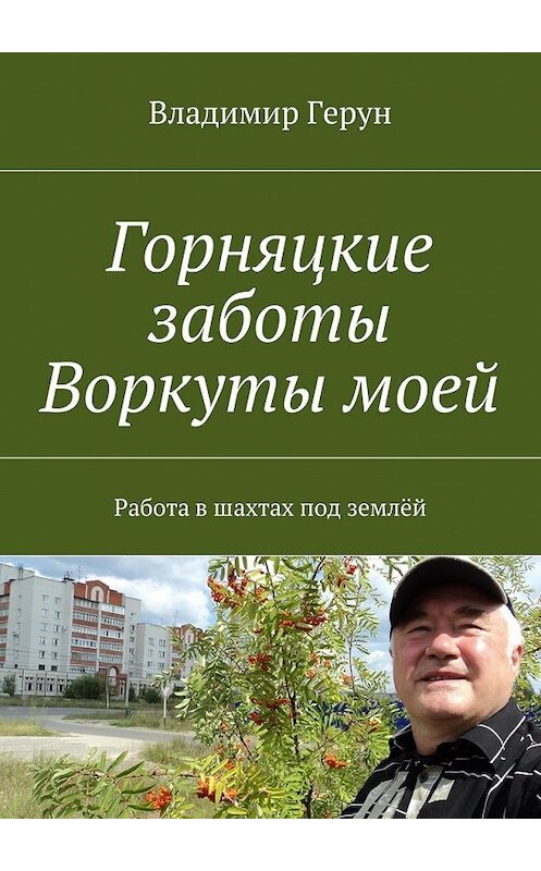 Обложка книги «Горняцкие заботы Воркуты моей. Работа в шахтах под землёй» автора Владимира Геруна. ISBN 9785449077189.