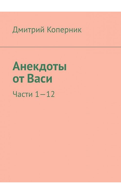 Обложка книги «Анекдоты от Васи. Части 1—12» автора Дмитрия Коперника. ISBN 9785449685049.