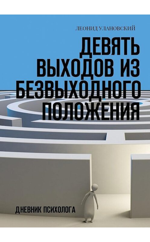 Обложка книги «Девять выходов из безвыходного положения. Дневник психолога» автора Леонида Улановския. ISBN 9785449057617.