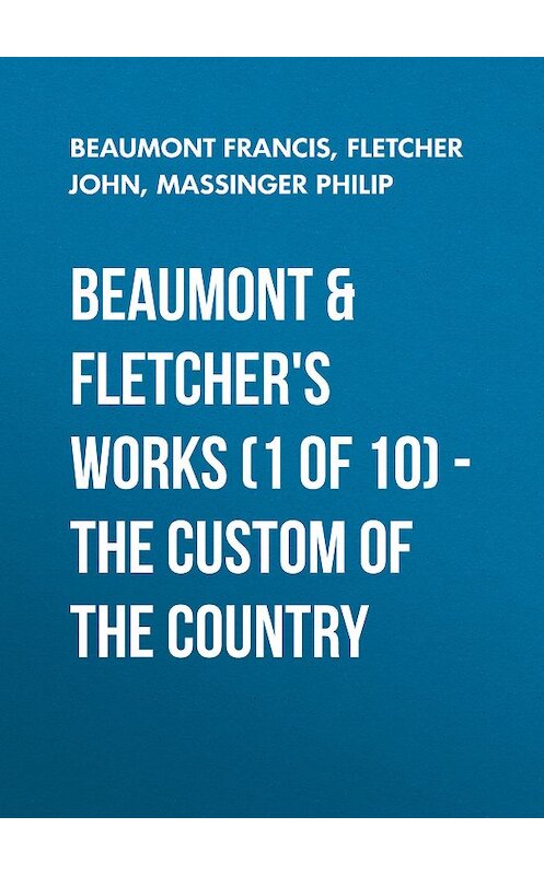 Обложка книги «Beaumont & Fletchers Works (1 of 10) – the Custom of the Country» автора .