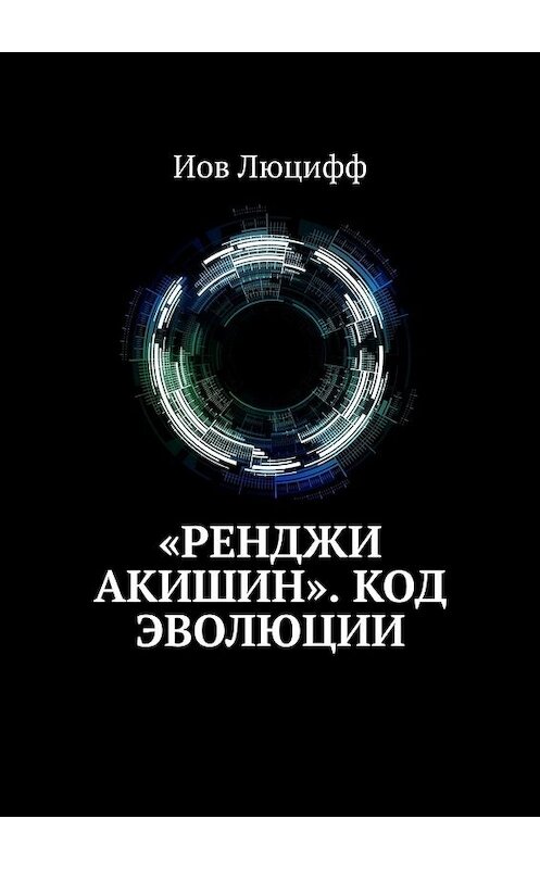Обложка книги ««Ренджи Акишин». Код эволюции» автора Иова Люциффа. ISBN 9785449347794.