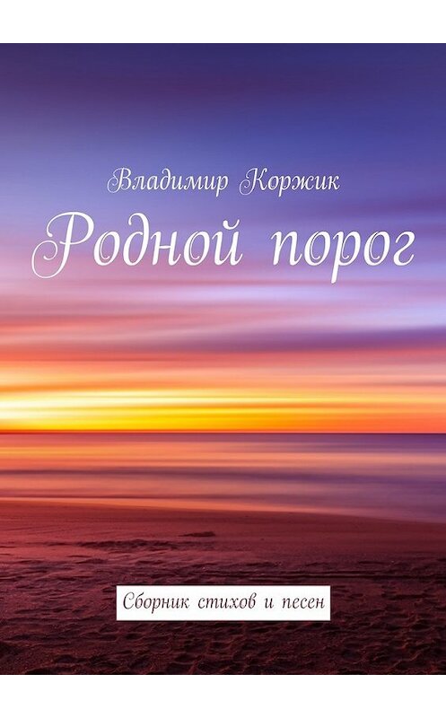 Обложка книги «Родной порог. Сборник стихов и песен» автора Владимира Коржика. ISBN 9785448382062.