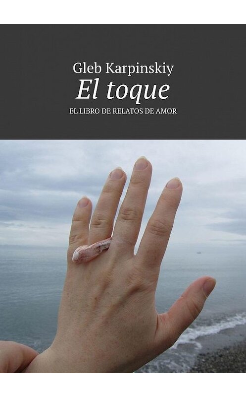 Обложка книги «El toque. El libro de relatos de amor» автора Gleb Karpinskiy. ISBN 9785449896834.
