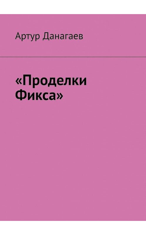 Обложка книги ««Проделки Фикса»» автора Артура Данагаева. ISBN 9785005117274.