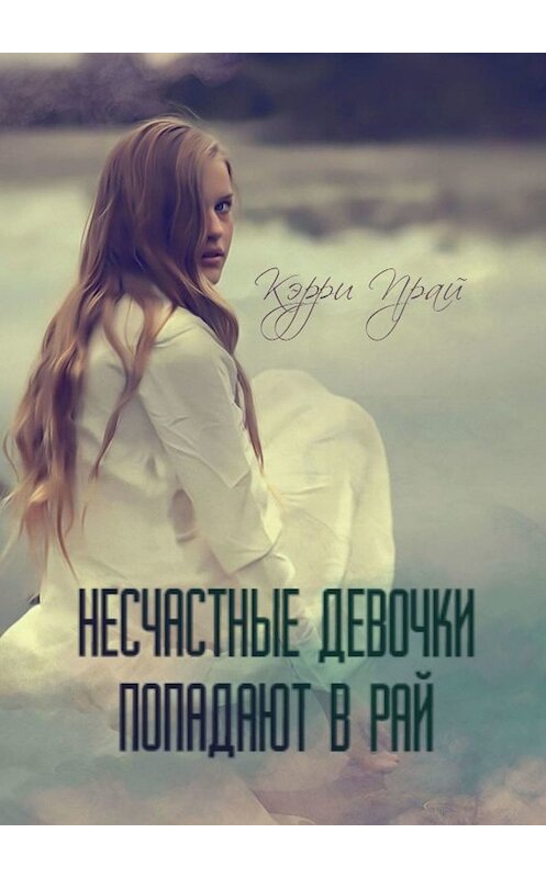 Обложка книги «Несчастные девочки попадают в Рай» автора Кэрри Прая. ISBN 9785005039378.