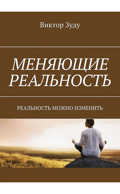 Обложка книги «Меняющие реальность. Реальность можно изменить» автора Виктор Зуду. ISBN 9785005196002.
