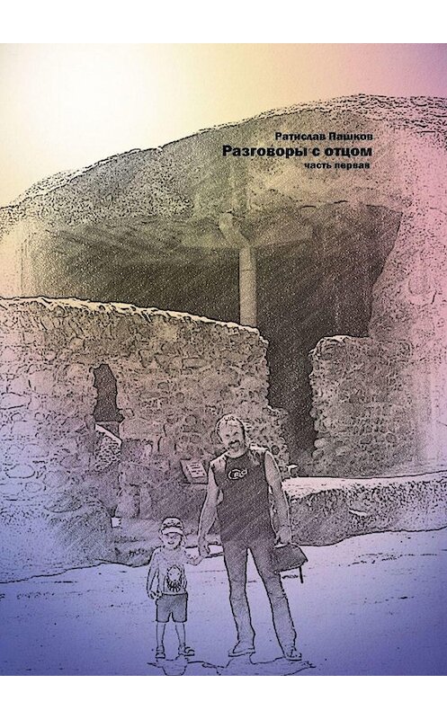 Обложка книги «Разговоры с отцом. Часть первая» автора Ратислава Пашкова. ISBN 9785005022332.