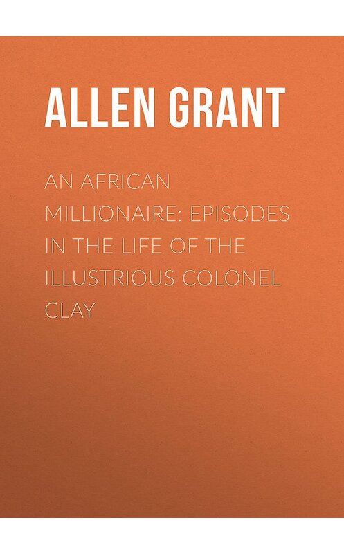 Обложка книги «An African Millionaire: Episodes in the Life of the Illustrious Colonel Clay» автора Grant Allen.