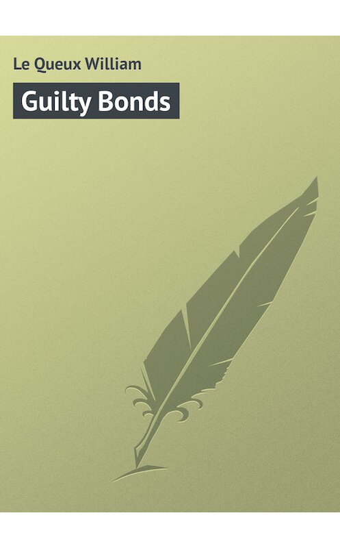 Обложка книги «Guilty Bonds» автора William Le Queux.