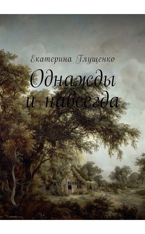 Обложка книги «Однажды и навсегда» автора Екатериной Глущенко. ISBN 9785449020130.