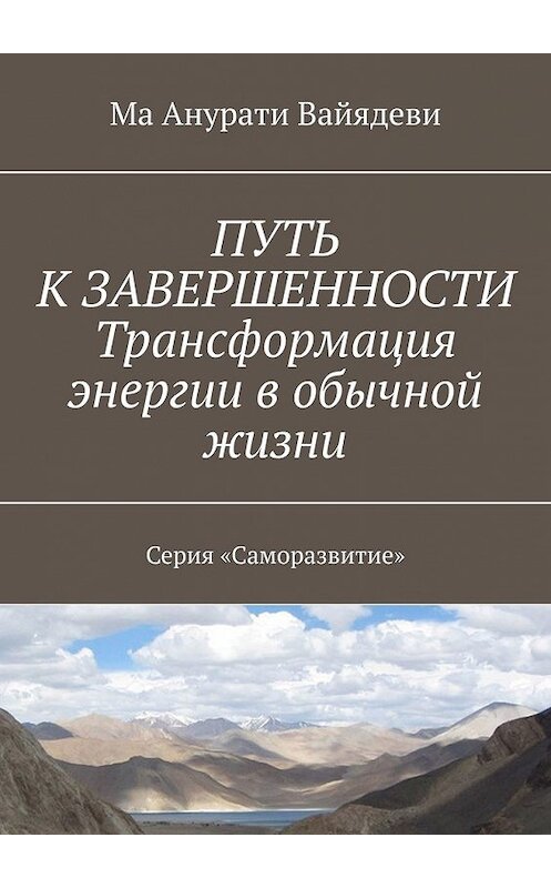 Обложка книги «ПУТЬ К ЗАВЕРШЕННОСТИ. Трансформация энергии в обычной жизни. Серия «Саморазвитие»» автора Мы Анурати Вайядеви. ISBN 9785449617217.