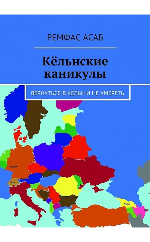 Обложка книги «Кёльнские каникулы. Вернуться в Кёльн и не умереть» автора Ремфаса Асаба. ISBN 9785449024374.