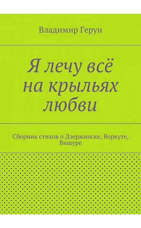 Обложка книги «Я лечу всё на крыльях любви. Сборник стихов о Дзержинске, Воркуте, Вишуре» автора Владимира Геруна. ISBN 9785448303951.