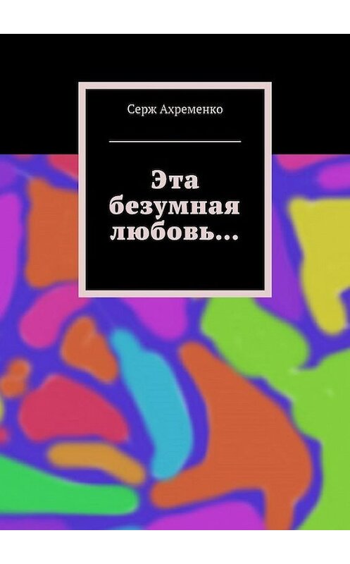 Обложка книги «Эта безумная любовь…» автора Серж Ахременко. ISBN 9785447412470.