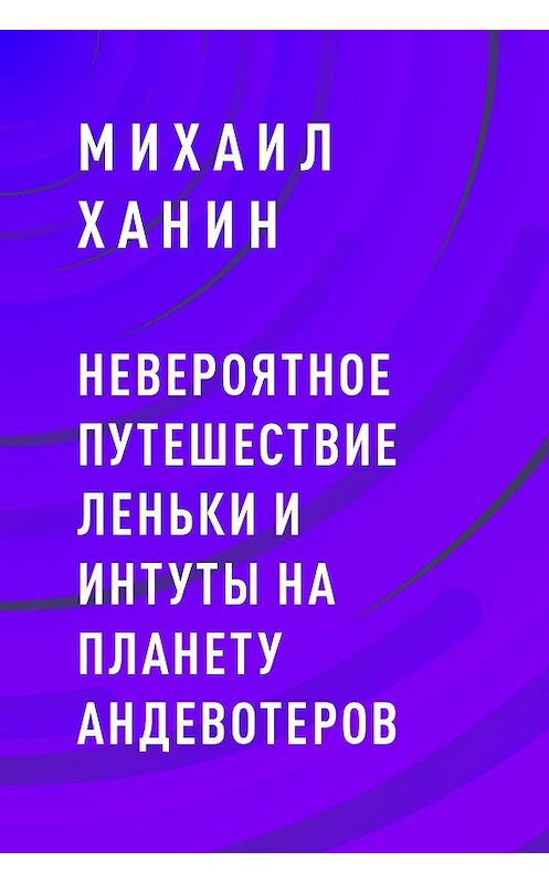 Обложка книги «Невероятное путешествие Леньки и Интуты на планету Андевотеров» автора Михаила Ханина.