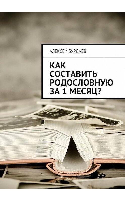 Обложка книги «Как составить родословную за 1 месяц?» автора Алексея Бурдаева. ISBN 9785449043078.