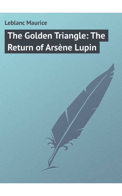 Обложка книги «The Golden Triangle: The Return of Arsène Lupin» автора Maurice Leblanc.