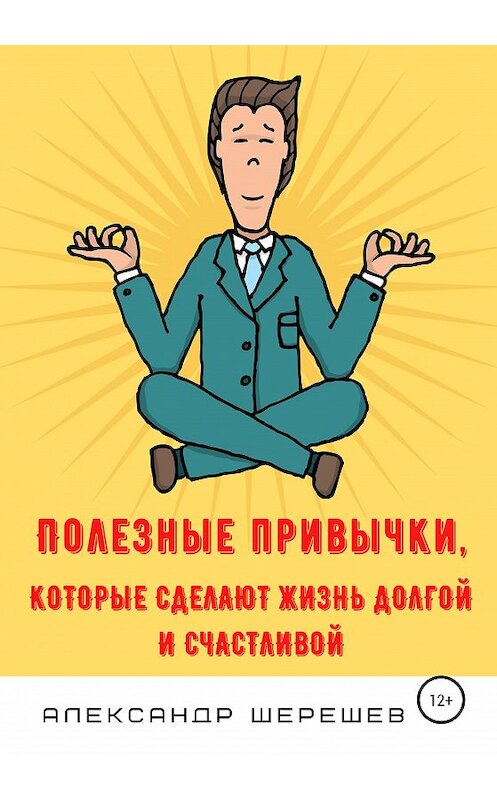Обложка книги «Полезные привычки, которые сделают жизнь долгой и счастливой» автора Александра Шерешева издание 2020 года. ISBN 9785532066502.