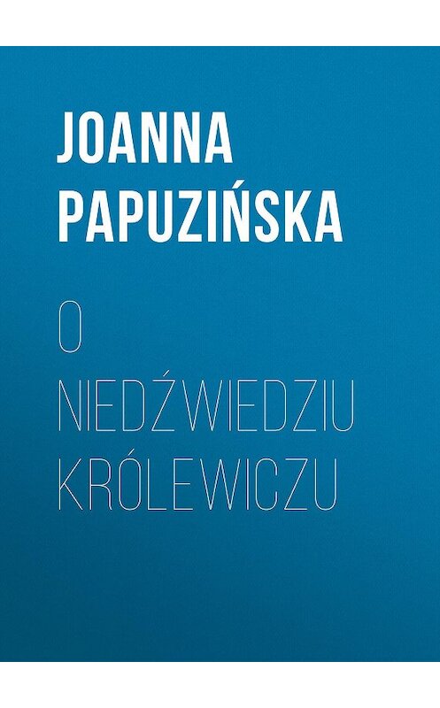 Обложка книги «O niedźwiedziu królewiczu» автора Joanna Papuzińska.